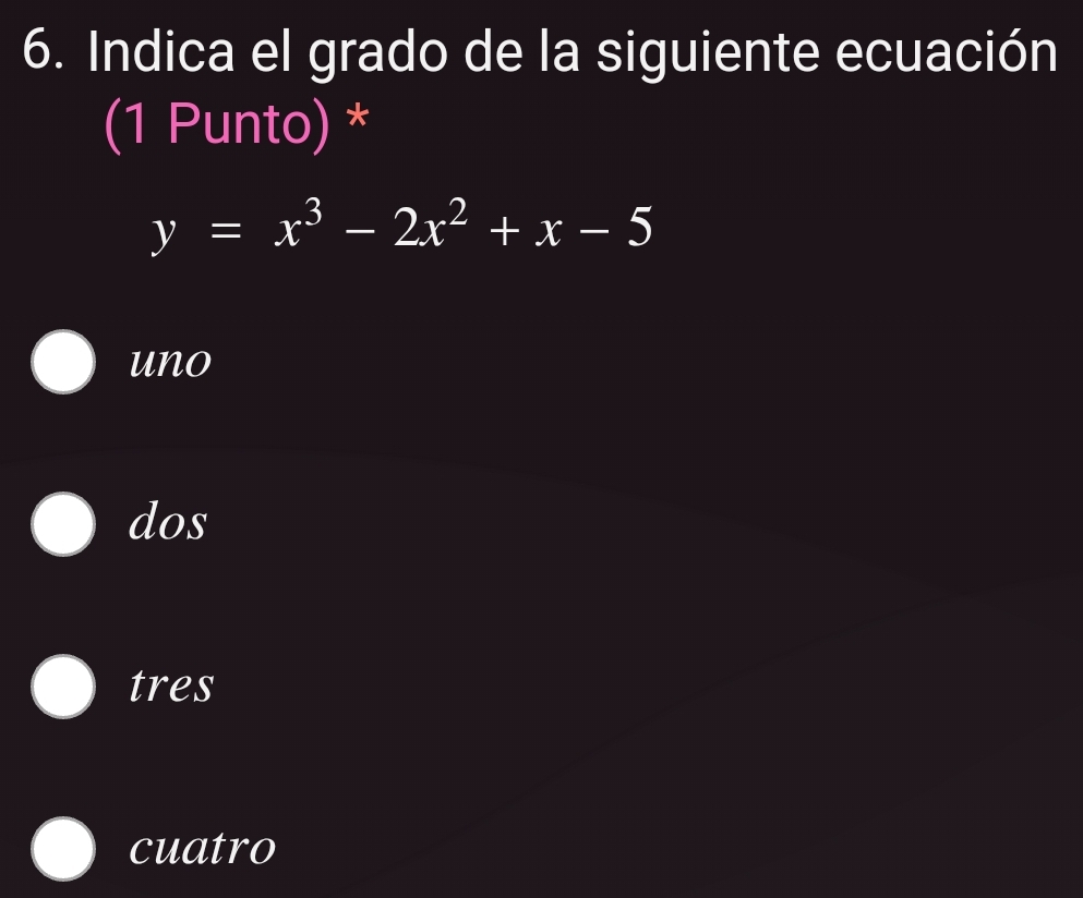 Indica el grado de la siguiente ecuación
(1 Punto) *
y=x^3-2x^2+x-5
uno
dos
tres
cuatro