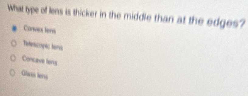 What type of lens is thicker in the middle than at the edges?
Convex lens
Telecopic tens
Concave tens
Glass lens