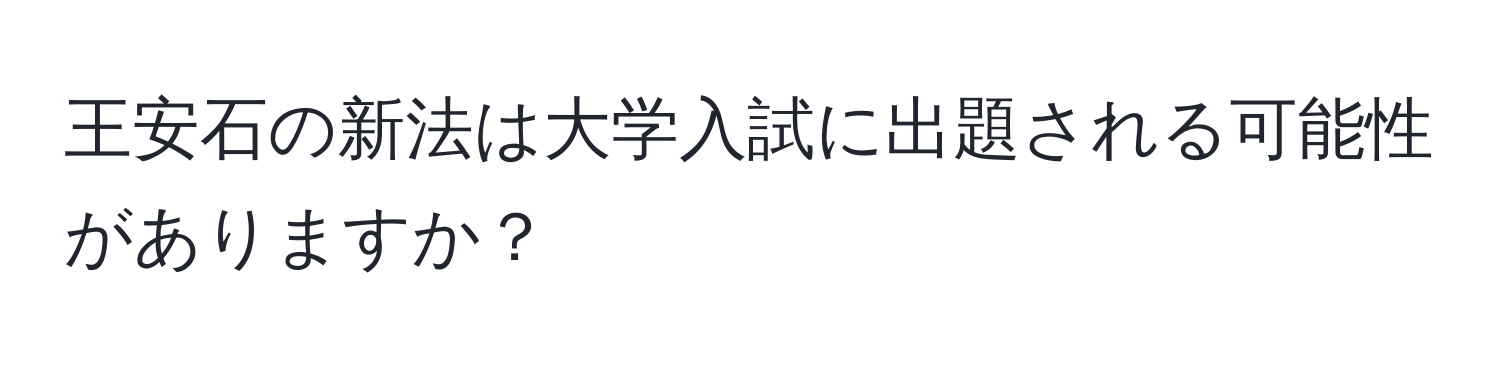 王安石の新法は大学入試に出題される可能性がありますか？