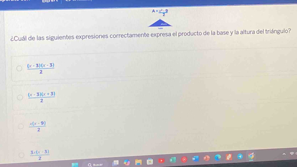 ¿Cuál de las siguientes expresiones correctamente expresa el producto de la base y la altura del triángulo?
 ((x-3)(x-3))/2 
 ((x-3)(x+3))/2 
 (x(x-9))/2 
 (3x(x-3))/2 