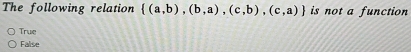 The following relation  (a,b),(b,a),(c,b),(c,a) is not a function
True
False