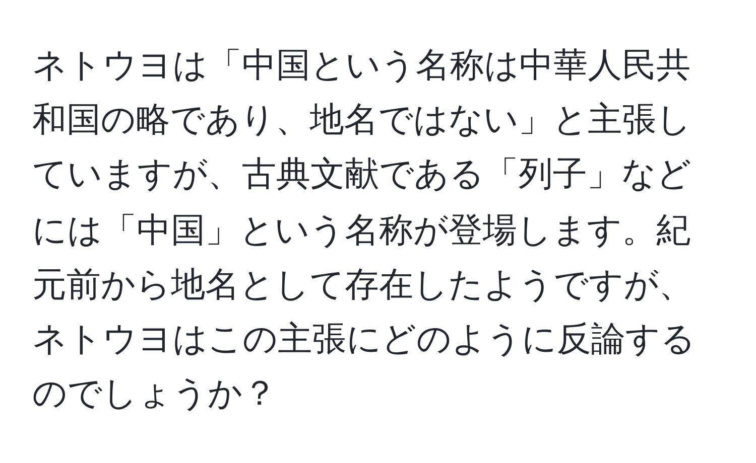 ネトウヨは「中国という名称は中華人民共和国の略であり、地名ではない」と主張していますが、古典文献である「列子」などには「中国」という名称が登場します。紀元前から地名として存在したようですが、ネトウヨはこの主張にどのように反論するのでしょうか？