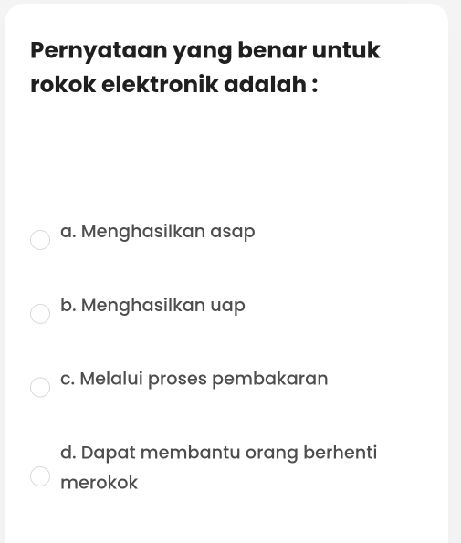 Pernyataan yang benar untuk
rokok elektronik adalah :
a. Menghasilkan asap
b. Menghasilkan uap
c. Melalui proses pembakaran
d. Dapat membantu orang berhenti
merokok