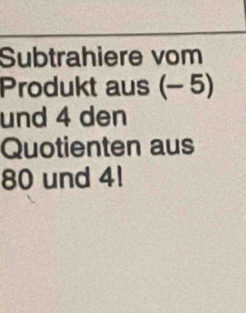 Subtrahiere vom 
Produkt aus (-5)
und 4 den 
Quotienten aus
80 und 41