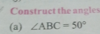 Construct the angles 
(a) ∠ ABC=50°