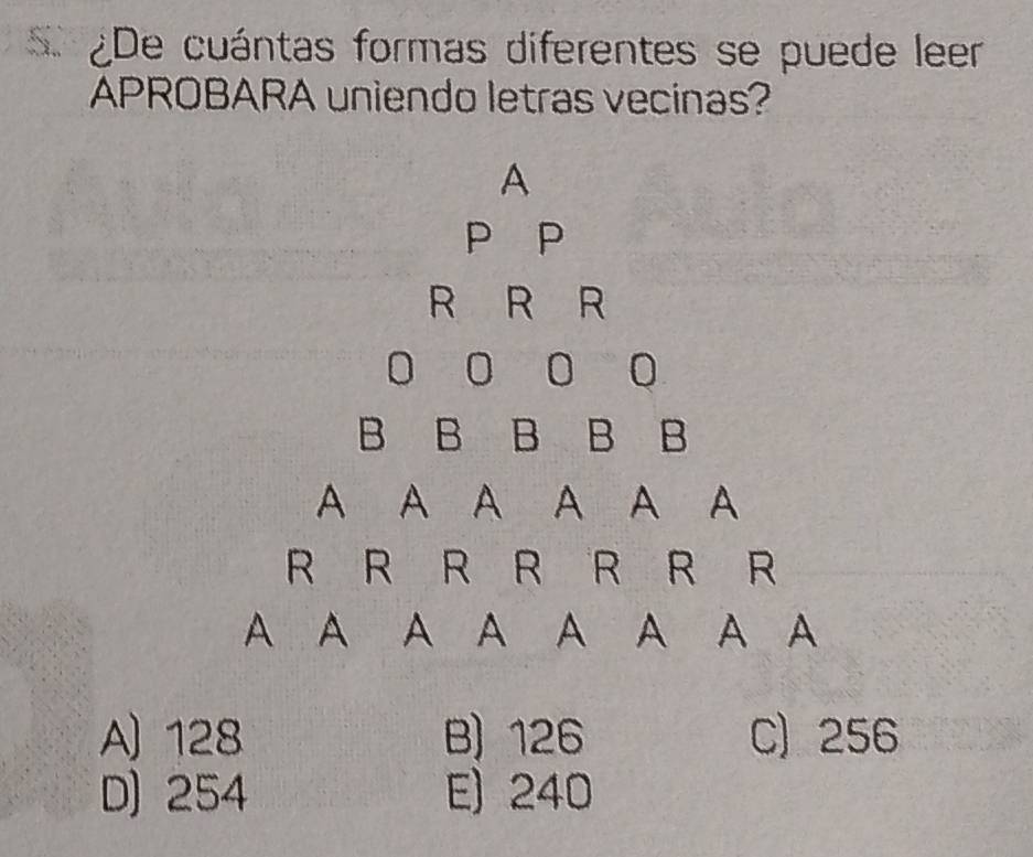 ¿De cuántas formas diferentes se puede leer
APROBARA uniendo letras vecinas?
A) 128 B) 126 C) 256
D) 254 E) 240