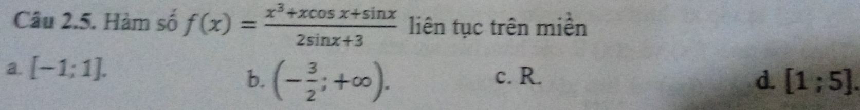 Hàm số f(x)= (x^3+xcos x+sin x)/2sin x+3  liên tục trên miền
a. [-1;1].
b. (- 3/2 ;+∈fty ). c. R. d. [1;5].