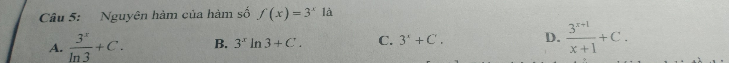 Nguyên hàm của hàm số f(x)=3^x là
A.  3^x/ln 3 +C. B. 3^xln 3+C. C. 3^x+C.
D.  (3^(x+1))/x+1 +C.