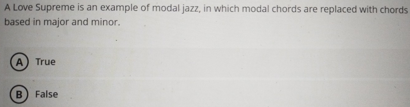 A Love Supreme is an example of modal jazz, in which modal chords are replaced with chords
based in major and minor.
ATrue
B  False