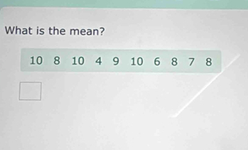 What is the mean?
10 8 10 4 9 10 6 8 7 8