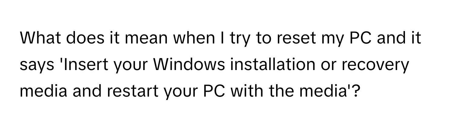 What does it mean when I try to reset my PC and it says 'Insert your Windows installation or recovery media and restart your PC with the media'?