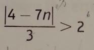  (|4-7n|)/3 >2^n