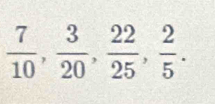  7/10 ,  3/20 ,  22/25 ,  2/5 .