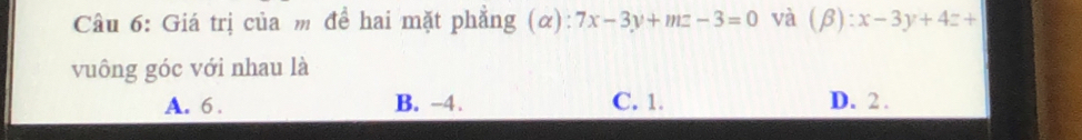 Giá trị của m đề hai mặt phẳng (α): 7x-3y+mz-3=0 và (beta ):x-3y+4z+
vuông góc với nhau là
A. 6. B. -4. C. 1. D. 2.