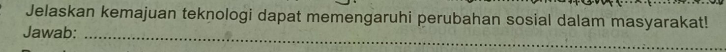 Jelaskan kemajuan teknologi dapat memengaruhi perubahan sosial dalam masyarakat! 
Jawab:_