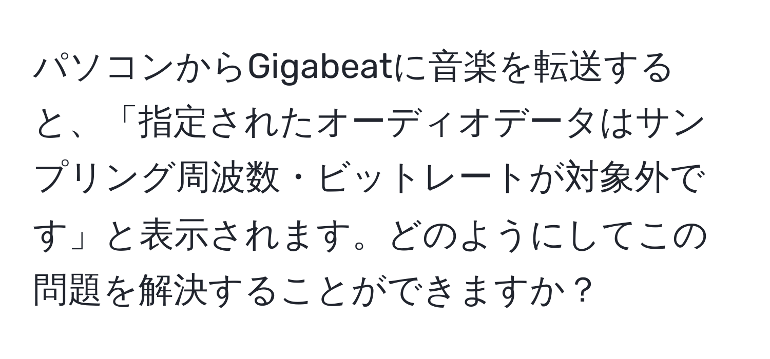 パソコンからGigabeatに音楽を転送すると、「指定されたオーディオデータはサンプリング周波数・ビットレートが対象外です」と表示されます。どのようにしてこの問題を解決することができますか？