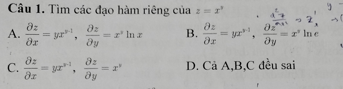 Tìm các đạo hàm riêng của z=x^y
A.  partial z/partial x =yx^(y-1),  partial z/partial y =x^yln x  partial z/partial x =yx^(y-1),  partial z/partial x partial y=x^yln e
B.
C.  partial z/partial x =yx^(y-1),  partial z/partial y =x^y D. Cả A,B,C đều sai