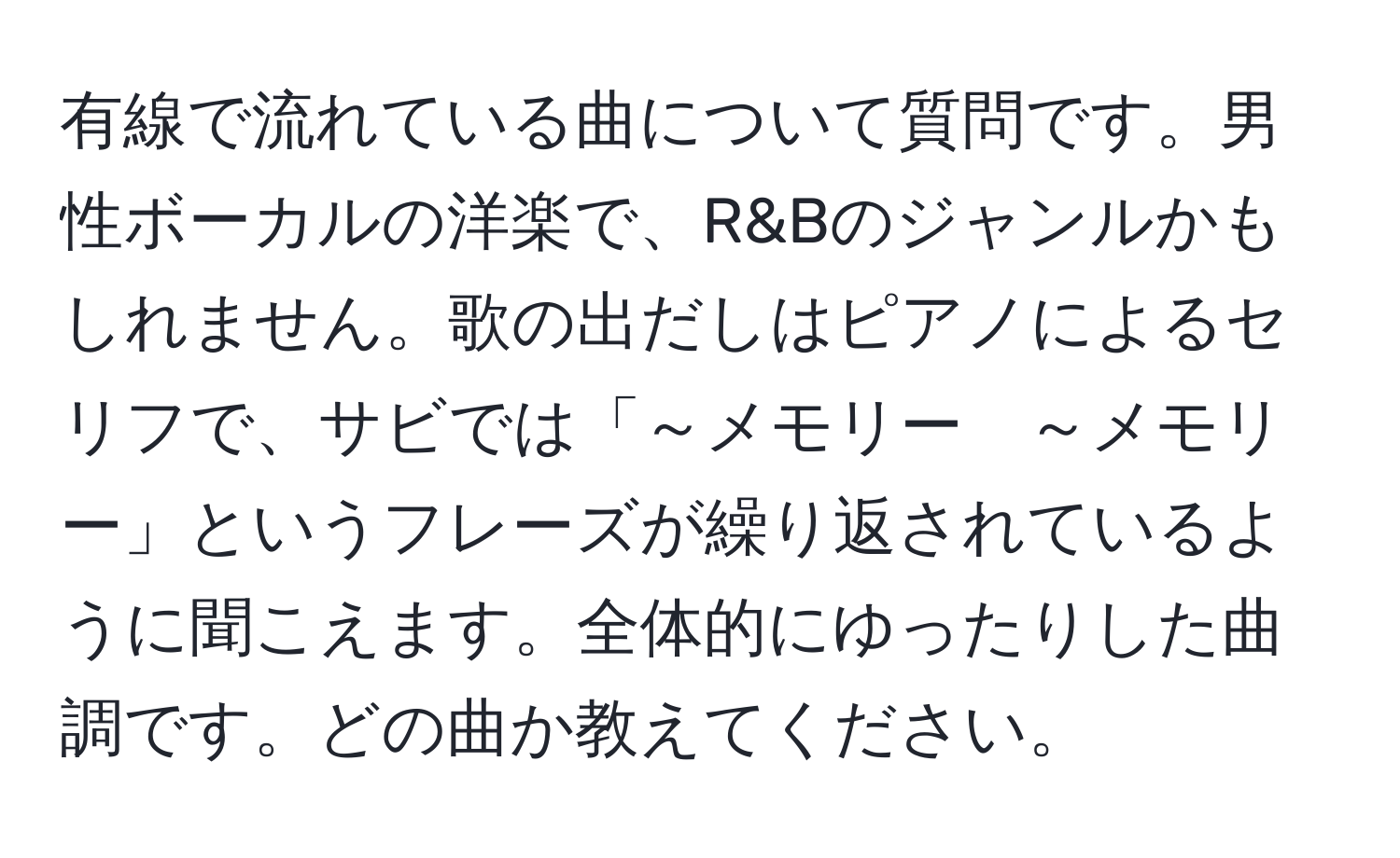 有線で流れている曲について質問です。男性ボーカルの洋楽で、R&Bのジャンルかもしれません。歌の出だしはピアノによるセリフで、サビでは「～メモリー　～メモリー」というフレーズが繰り返されているように聞こえます。全体的にゆったりした曲調です。どの曲か教えてください。