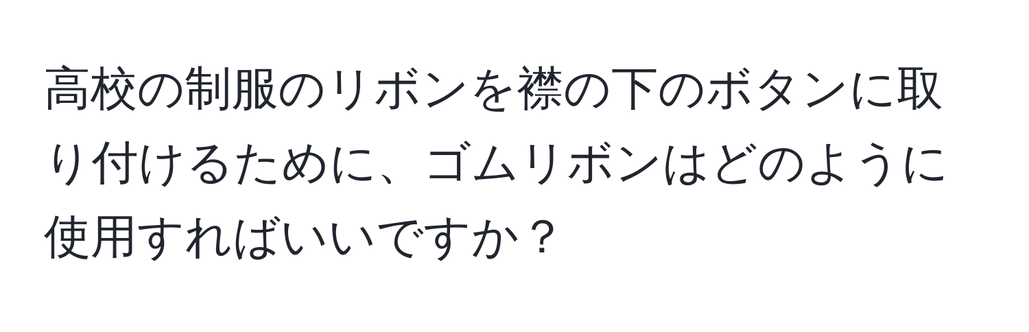 高校の制服のリボンを襟の下のボタンに取り付けるために、ゴムリボンはどのように使用すればいいですか？