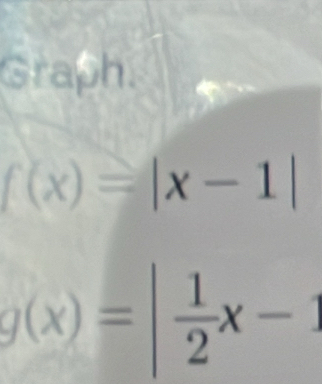 Graph.
f(x)=|x-1|
g(x)=| 1/2 x-1