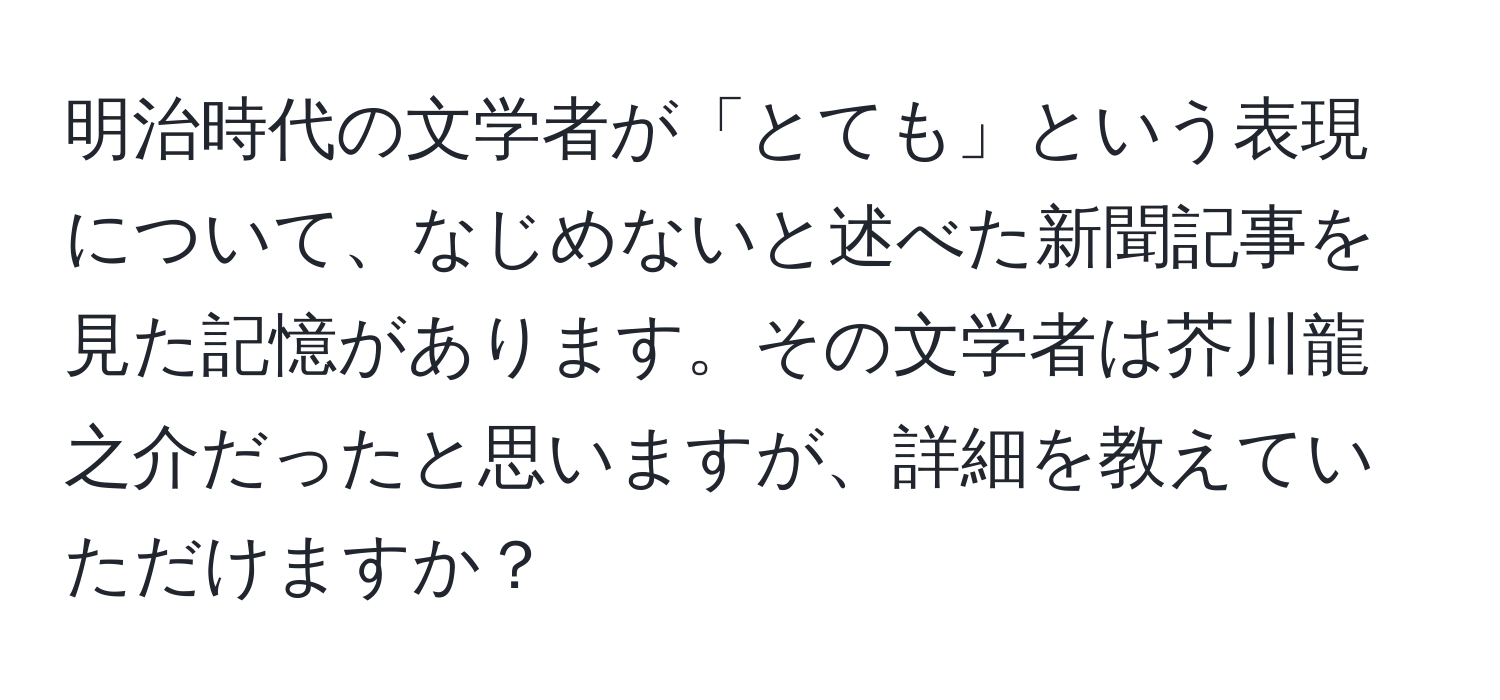 明治時代の文学者が「とても」という表現について、なじめないと述べた新聞記事を見た記憶があります。その文学者は芥川龍之介だったと思いますが、詳細を教えていただけますか？