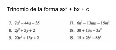 Trinomio de la forma ax^2+bx+c
7. 7a^2-44a-35 17. 6n^2-13mn-15m^2
8. 2y^2+5y+2 18. 30+13x-3x^2
9. 20x^2+13x+2 19. 15+2b^2-8b^4