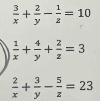  3/x + 2/y - 1/z =10
 1/x + 4/y + 2/z =3
 2/x + 3/y - 5/z =23