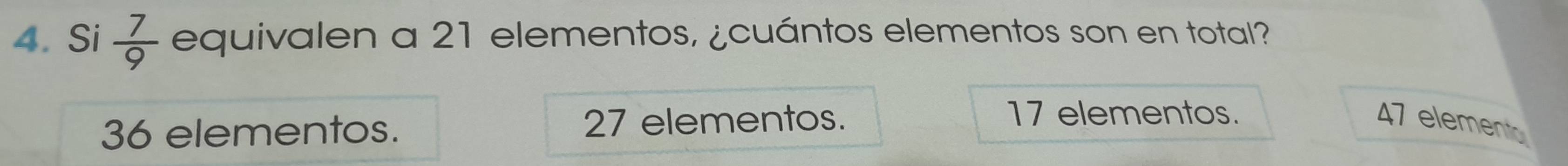 Si  7/9  equivalen a 21 elementos, ¿cuántos elementos son en total?
17 elementos.
36 elementos. 27 elementos. 47 element
