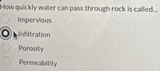 How quickly water can pass through rock is called...
Impervious
Infltration
Porosity
Permeability