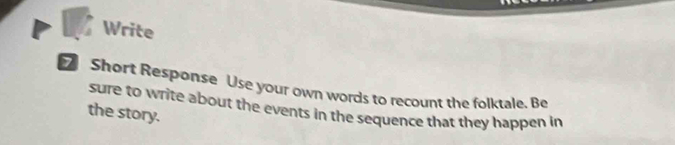 Write 
Short Response Use your own words to recount the folktale. Be 
sure to write about the events in the sequence that they happen in 
the story.