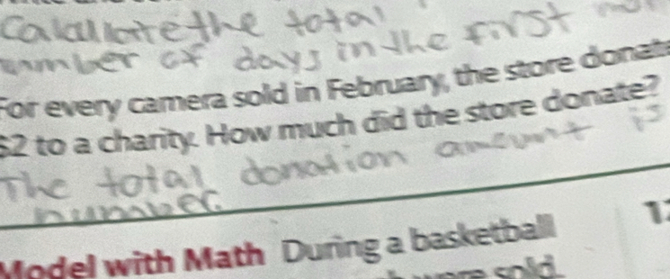 For every carera sold in February, the store donat
$2 to a charity. How much did the store donate? 
Model with Math During a basketball 1