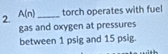 A(n) _torch operates with fuel 
gas and oxygen at pressures 
between 1 psig and 15 psig.