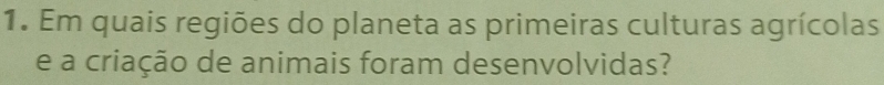 Em quais regiões do planeta as primeiras culturas agrícolas 
e a criação de animais foram desenvolvidas?