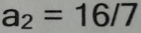 a_2=16/7