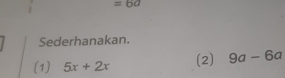 =6a
Sederhanakan. 
(1) 5x+2x
(2) 9a-6a