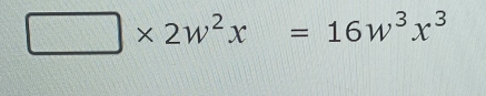 □ * 2w^2x=16w^3x^3