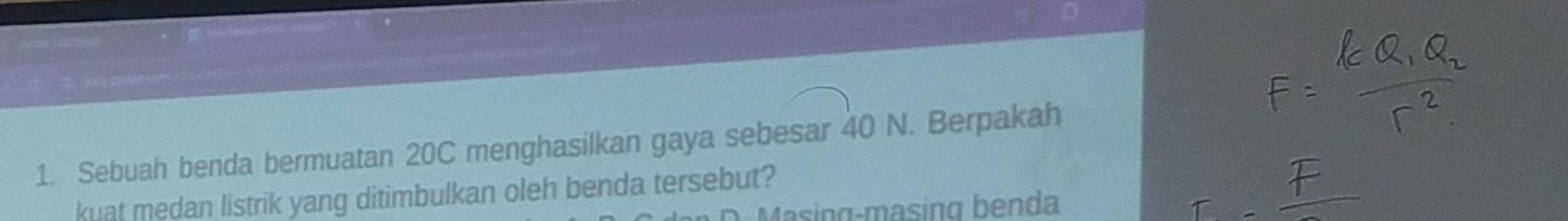 Sebuah benda bermuatan 20C menghasilkan gaya sebesar 40 N. Berpakah
kuat medan listrik yang ditimbulkan oleh benda tersebut?
D Masing-masing benda