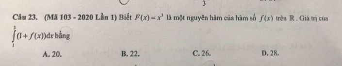 (Mã 103 - 2020 Lần 1) Biết F(x)=x^3 là một nguyên hàm của hàm số f(x) trên R . Giá trị cúa
∈tlimits _1^(3(1+f(x))dxb^frac 5)3ng
A. 20. B. 22. C. 26. D. 28.