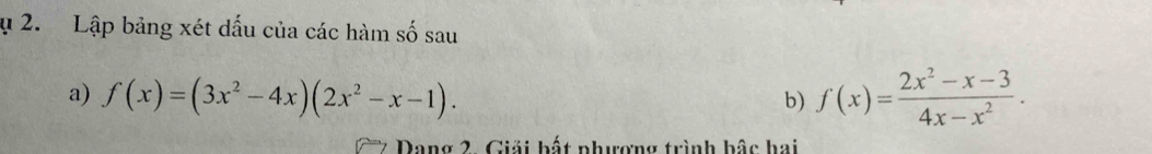 ụ 2. Lập bảng xét dấu của các hàm số sau 
a) f(x)=(3x^2-4x)(2x^2-x-1). 
b) f(x)= (2x^2-x-3)/4x-x^2 . 
Dang 2. Giải hất phượng trình bậc hai