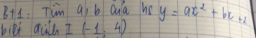 B+1: Tim q, b Qua hs y=ax^2+bx+2
biet qun I(-1,4)