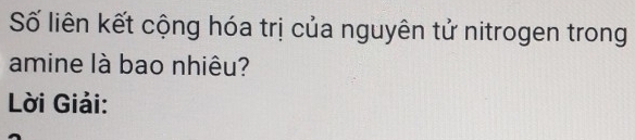 Số liên kết cộng hóa trị của nguyên tử nitrogen trong 
amine là bao nhiêu? 
Lời Giải: