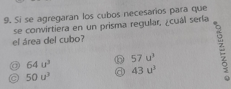 Si se agregaran los cubos necesarios para que
se convirtiera en un prisma regular, ¿cuál sería
el área del cubo?
57u^3
a 64u^3
a 43u^3
C 50u^3