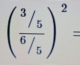 beginpmatrix frac 3/_/56_/5end(pmatrix)^2=