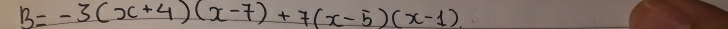 B=-3(x+4)(x-7)+7(x-5)(x-1)