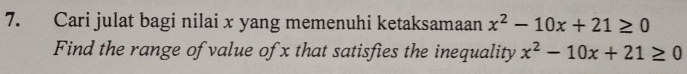 Cari julat bagi nilai x yang memenuhi ketaksamaan x^2-10x+21≥ 0
Find the range of value of x that satisfies the inequality x^2-10x+21≥ 0