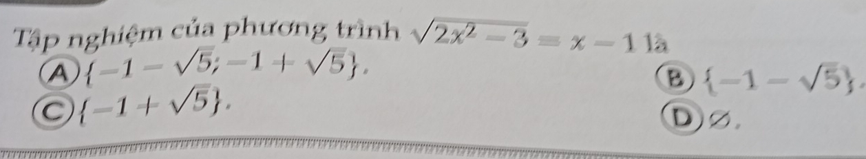 Tập nghiệm của phương trình sqrt(2x^2-3)=x-11a
A  -1-sqrt(5);-1+sqrt(5).
C  -1+sqrt(5).
B  -1-sqrt(5).
D②.