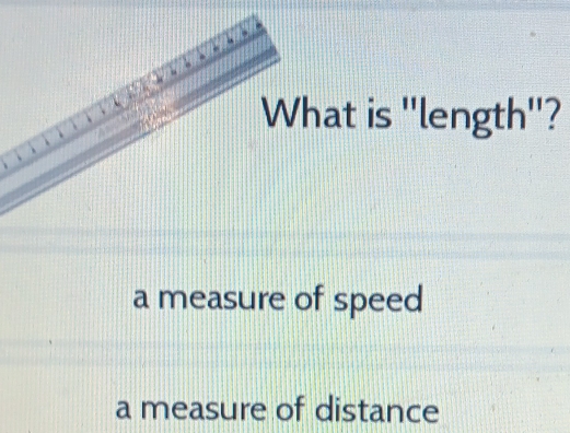 What is ''length''?
a measure of speed
a measure of distance