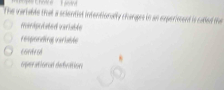 Mutpis Choice 1 poir
The variable that a scientist intentionally changes in an experiment is called the
maripulated variable
responding variatle
CGAArA
operational defination