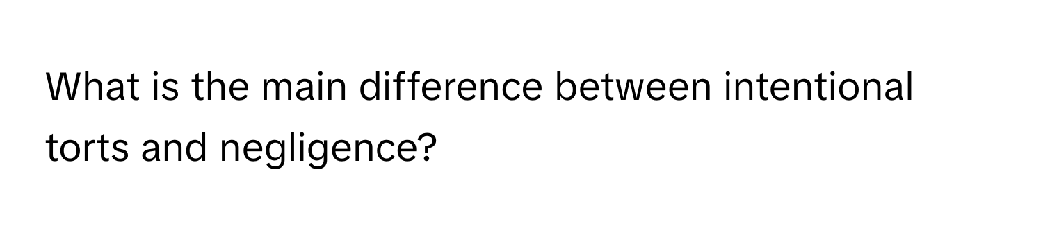 What is the main difference between intentional torts and negligence?