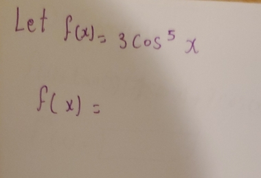 Let f(x)=3cos^5x
f(x)=